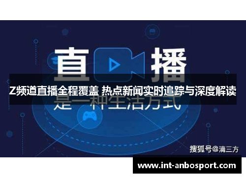 Z频道直播全程覆盖 热点新闻实时追踪与深度解读