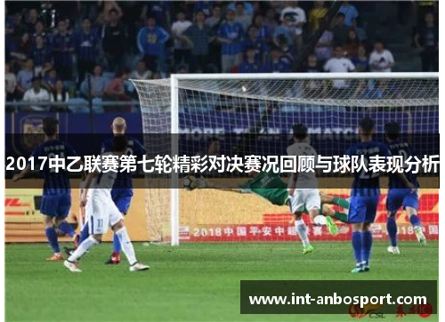 2017中乙联赛第七轮精彩对决赛况回顾与球队表现分析